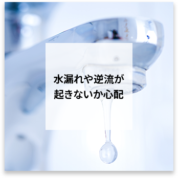 水漏れや逆流が起きないか心配