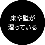 床や壁が湿っている